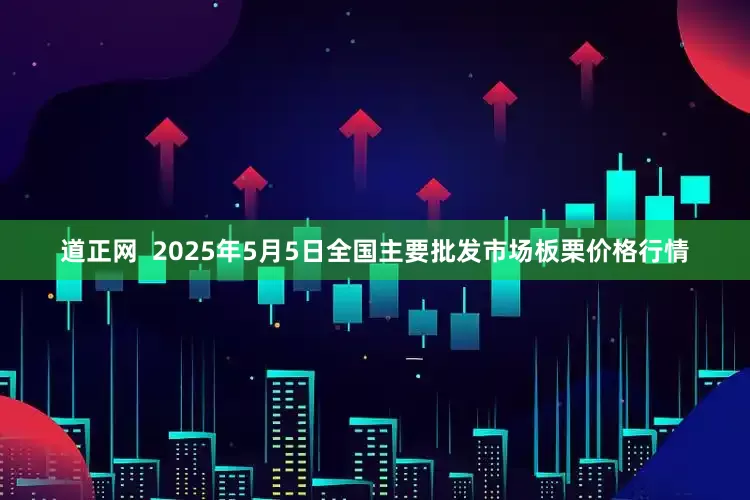 道正网  2025年5月5日全国主要批发市场板栗价格行情