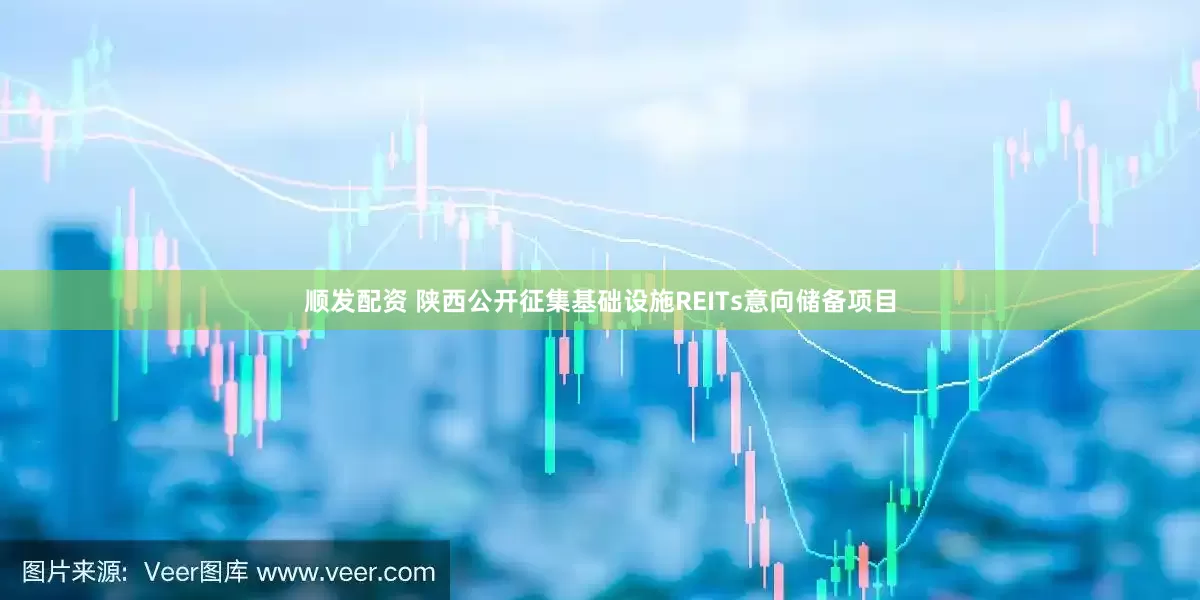 顺发配资 陕西公开征集基础设施REITs意向储备项目