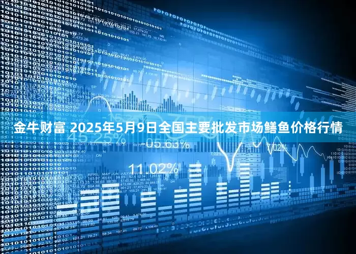 金牛财富 2025年5月9日全国主要批发市场鳝鱼价格行情