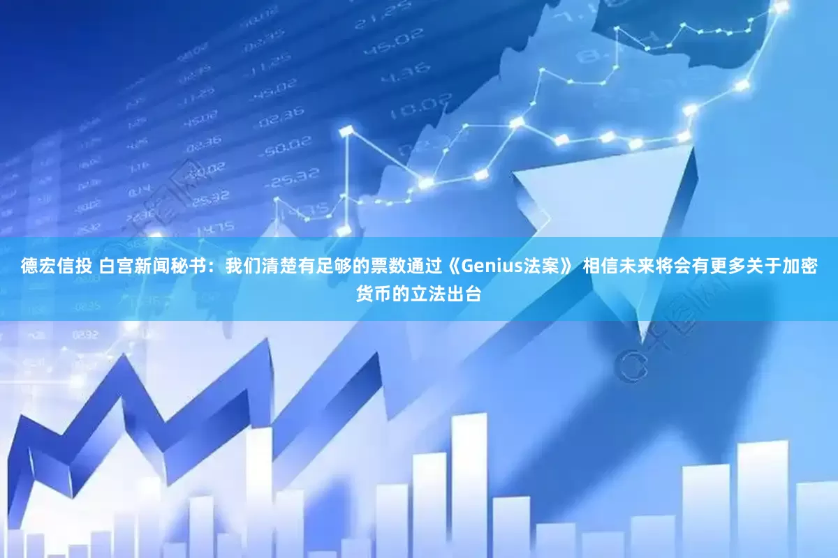 德宏信投 白宫新闻秘书：我们清楚有足够的票数通过《Genius法案》 相信未来将会有更多关于加密货币的立法出台