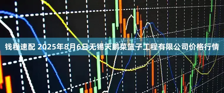 钱程速配 2025年8月6日无锡天鹏菜篮子工程有限公司价格行情