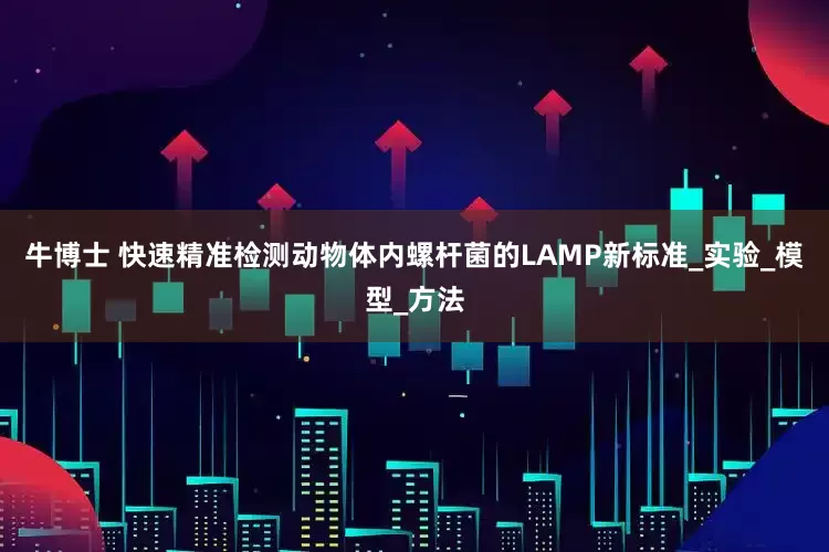 牛博士 快速精准检测动物体内螺杆菌的LAMP新标准_实验_模型_方法