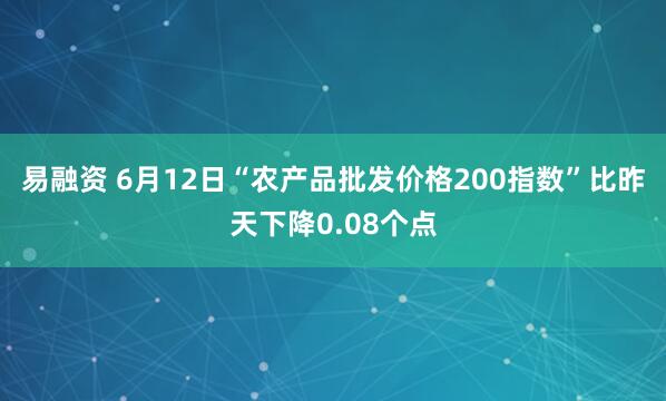 易融资 6月12日“农产品批发价格200指数”比昨天下降0.08个点