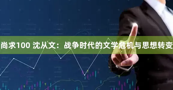 尚求100 沈从文：战争时代的文学危机与思想转变