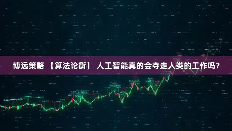 博远策略 【算法论衡】 人工智能真的会夺走人类的工作吗？